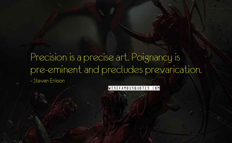 Steven Erikson Quotes: Precision is a precise art. Poignancy is pre-eminent and precludes prevarication.