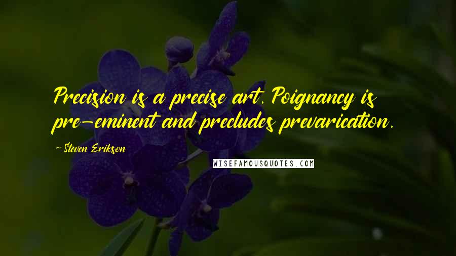 Steven Erikson Quotes: Precision is a precise art. Poignancy is pre-eminent and precludes prevarication.