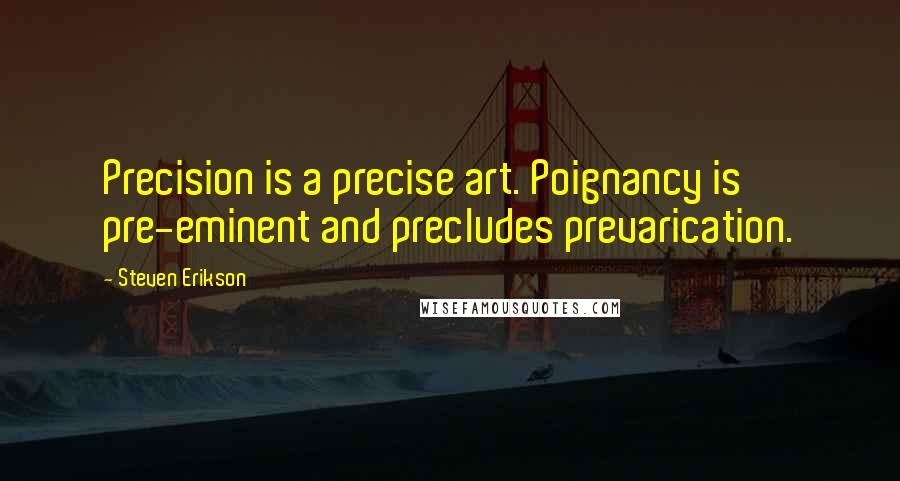 Steven Erikson Quotes: Precision is a precise art. Poignancy is pre-eminent and precludes prevarication.