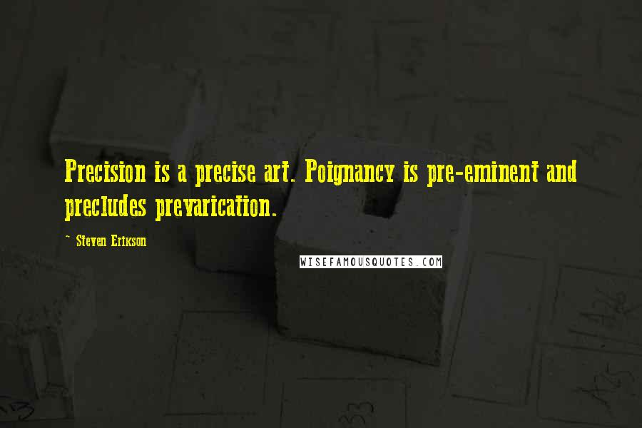 Steven Erikson Quotes: Precision is a precise art. Poignancy is pre-eminent and precludes prevarication.