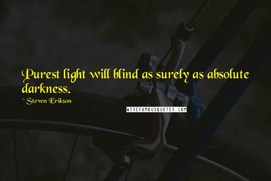 Steven Erikson Quotes: Purest light will blind as surely as absolute darkness.