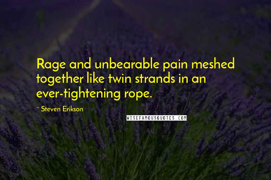 Steven Erikson Quotes: Rage and unbearable pain meshed together like twin strands in an ever-tightening rope.