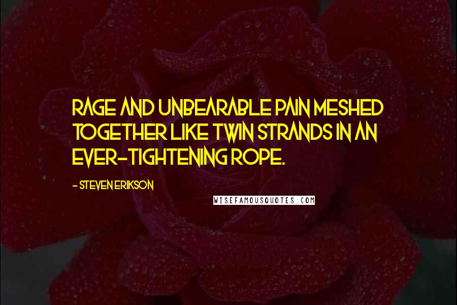 Steven Erikson Quotes: Rage and unbearable pain meshed together like twin strands in an ever-tightening rope.