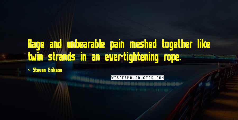 Steven Erikson Quotes: Rage and unbearable pain meshed together like twin strands in an ever-tightening rope.