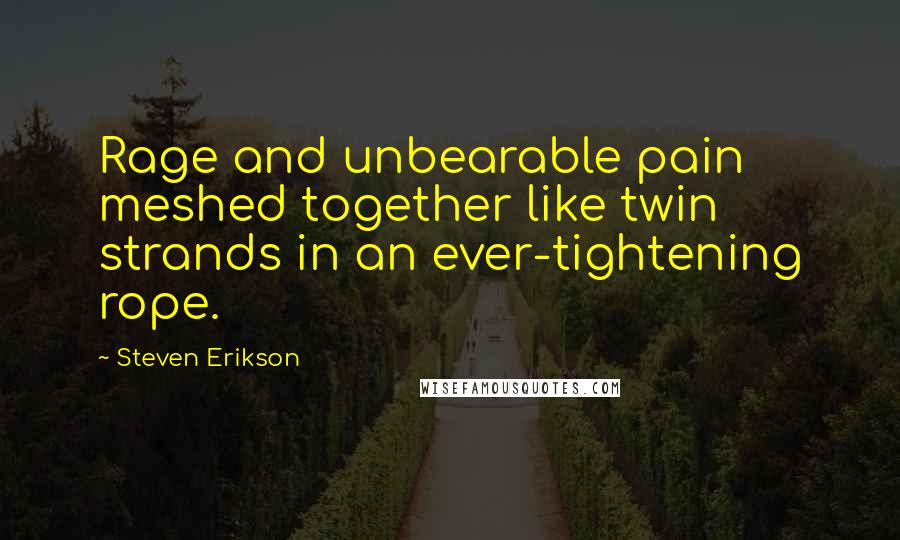 Steven Erikson Quotes: Rage and unbearable pain meshed together like twin strands in an ever-tightening rope.