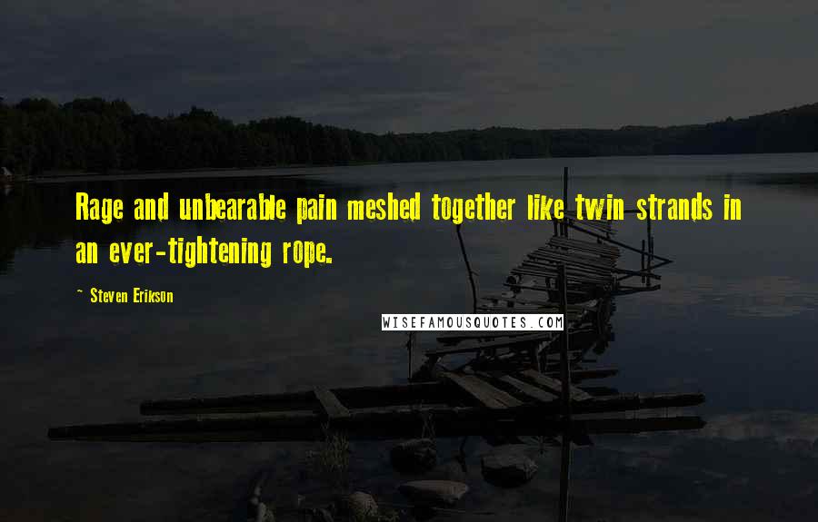 Steven Erikson Quotes: Rage and unbearable pain meshed together like twin strands in an ever-tightening rope.