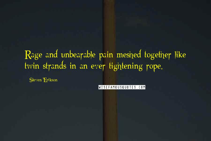 Steven Erikson Quotes: Rage and unbearable pain meshed together like twin strands in an ever-tightening rope.