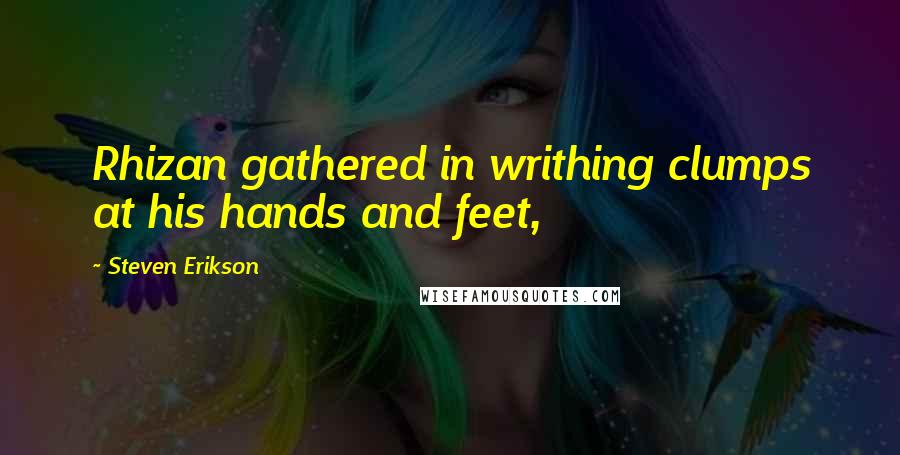 Steven Erikson Quotes: Rhizan gathered in writhing clumps at his hands and feet,