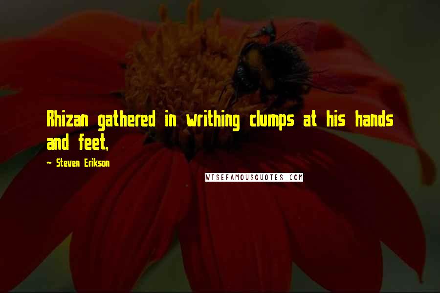 Steven Erikson Quotes: Rhizan gathered in writhing clumps at his hands and feet,