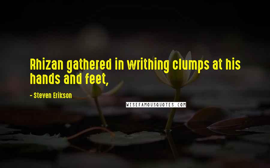 Steven Erikson Quotes: Rhizan gathered in writhing clumps at his hands and feet,