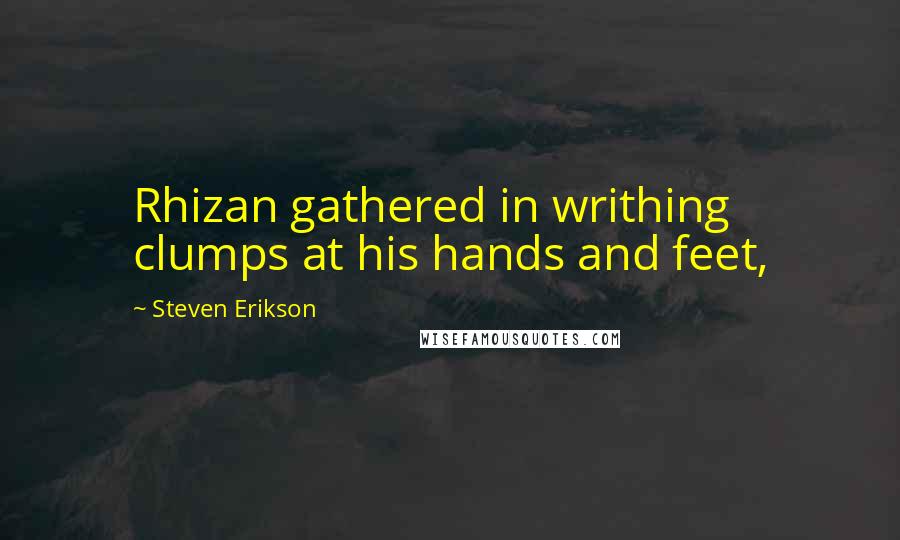 Steven Erikson Quotes: Rhizan gathered in writhing clumps at his hands and feet,
