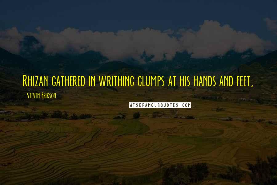 Steven Erikson Quotes: Rhizan gathered in writhing clumps at his hands and feet,