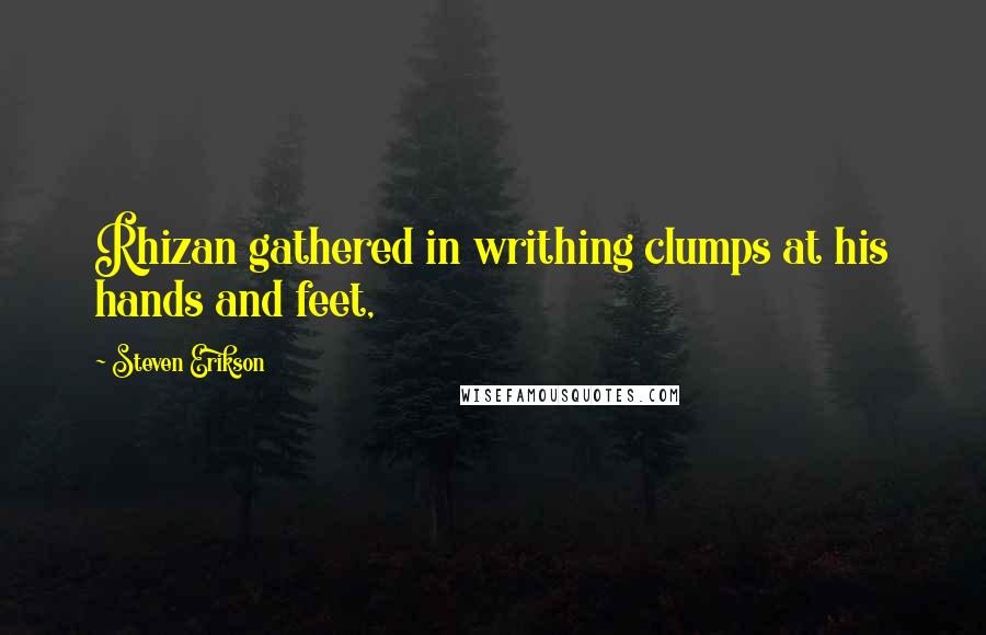 Steven Erikson Quotes: Rhizan gathered in writhing clumps at his hands and feet,