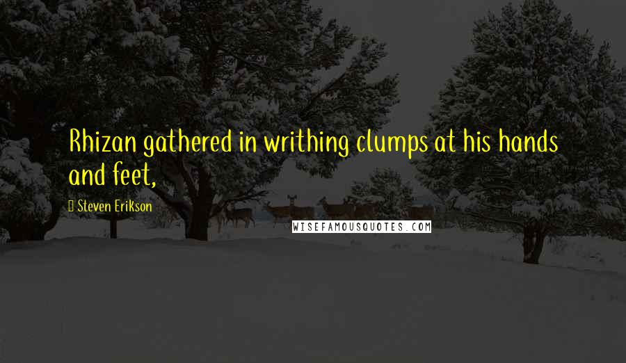Steven Erikson Quotes: Rhizan gathered in writhing clumps at his hands and feet,