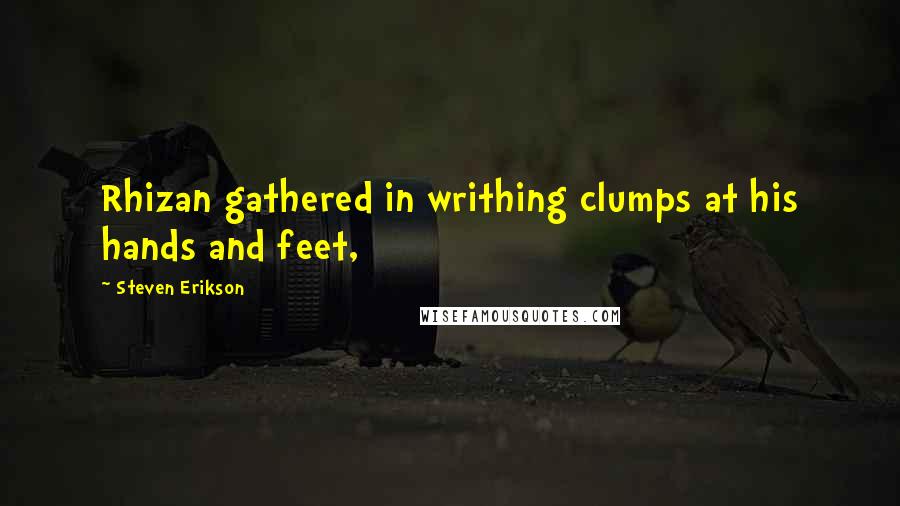 Steven Erikson Quotes: Rhizan gathered in writhing clumps at his hands and feet,