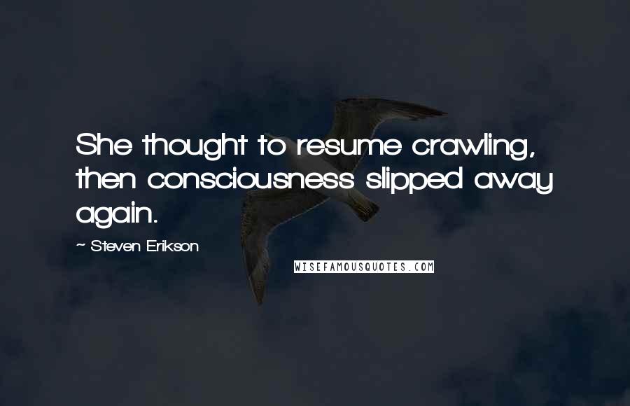 Steven Erikson Quotes: She thought to resume crawling, then consciousness slipped away again.