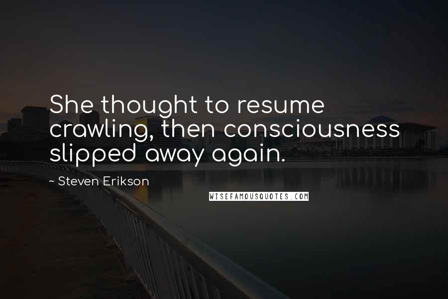 Steven Erikson Quotes: She thought to resume crawling, then consciousness slipped away again.