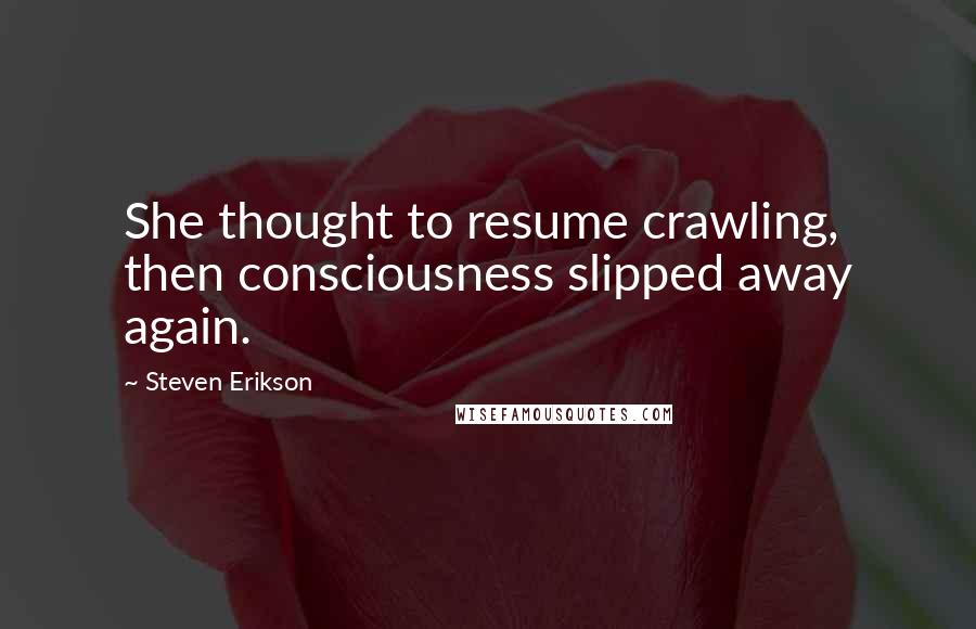 Steven Erikson Quotes: She thought to resume crawling, then consciousness slipped away again.