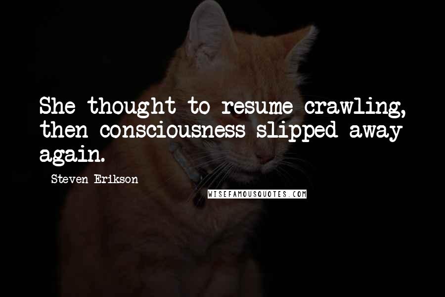 Steven Erikson Quotes: She thought to resume crawling, then consciousness slipped away again.