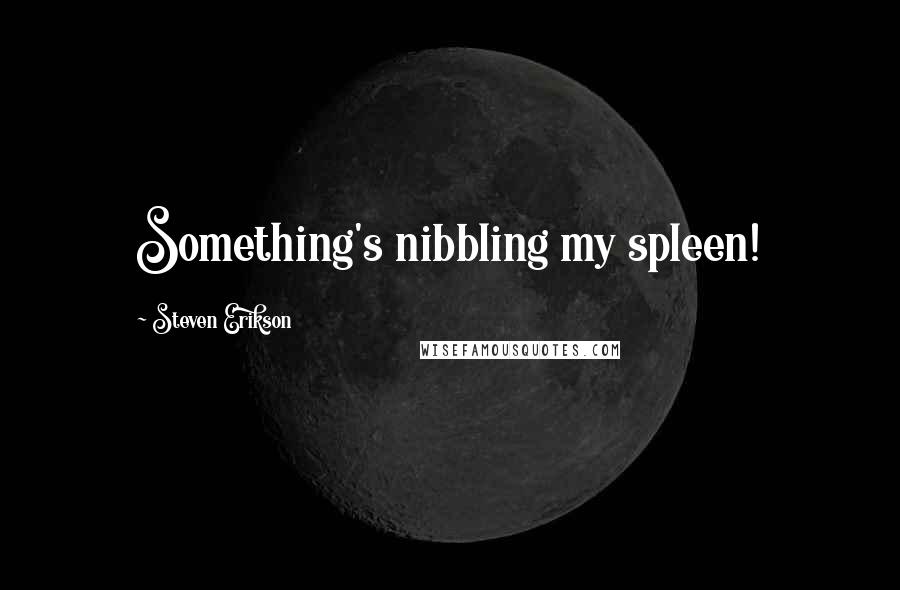 Steven Erikson Quotes: Something's nibbling my spleen!