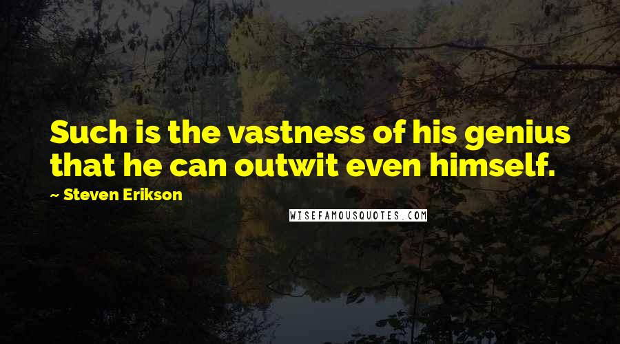 Steven Erikson Quotes: Such is the vastness of his genius that he can outwit even himself.