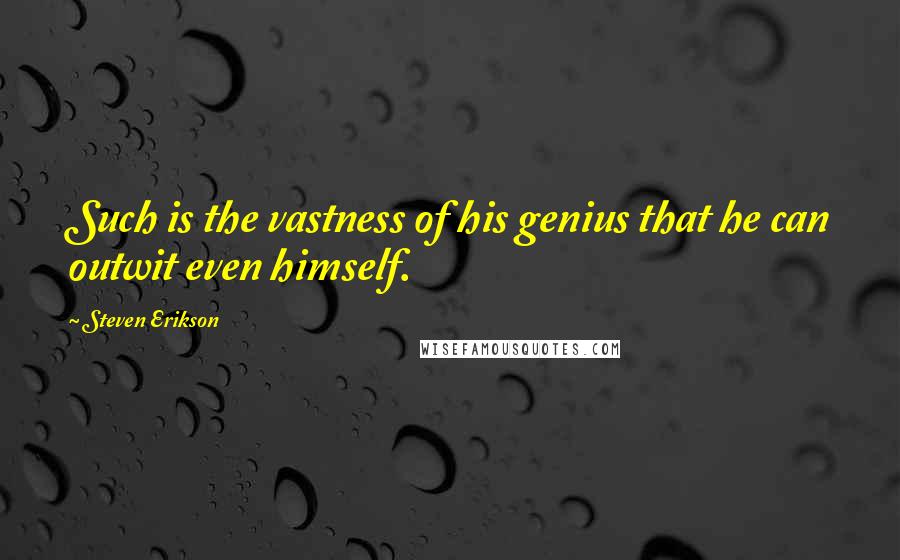 Steven Erikson Quotes: Such is the vastness of his genius that he can outwit even himself.