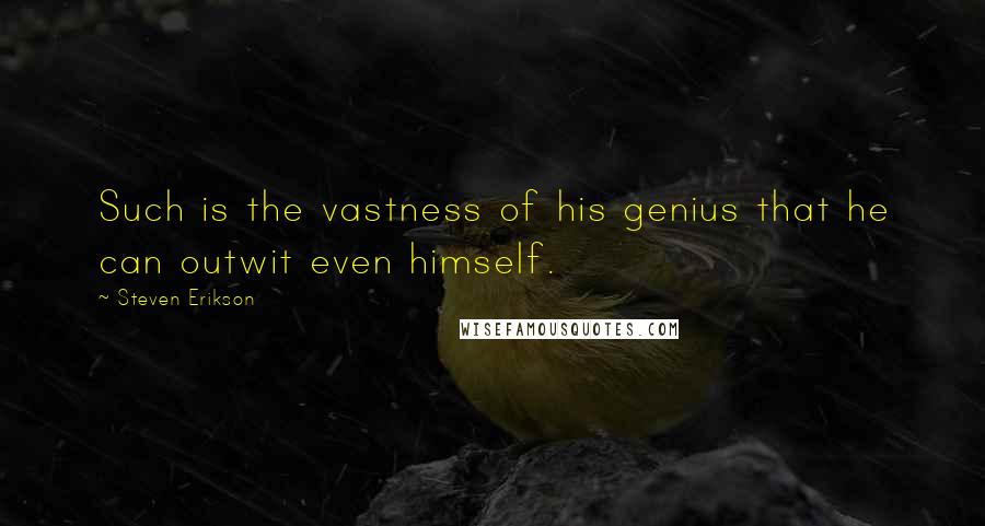 Steven Erikson Quotes: Such is the vastness of his genius that he can outwit even himself.