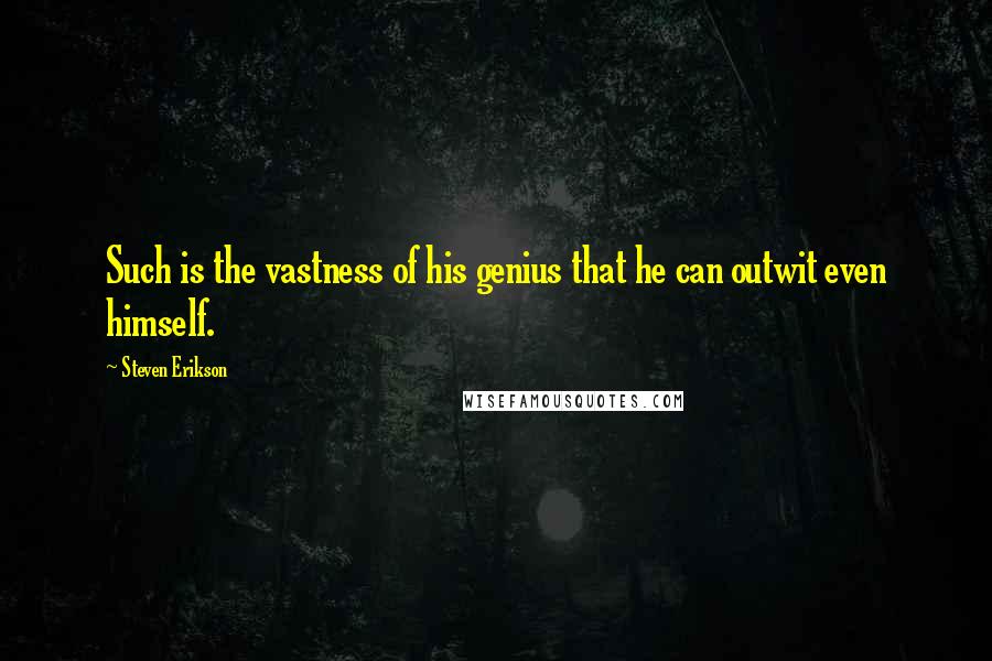 Steven Erikson Quotes: Such is the vastness of his genius that he can outwit even himself.