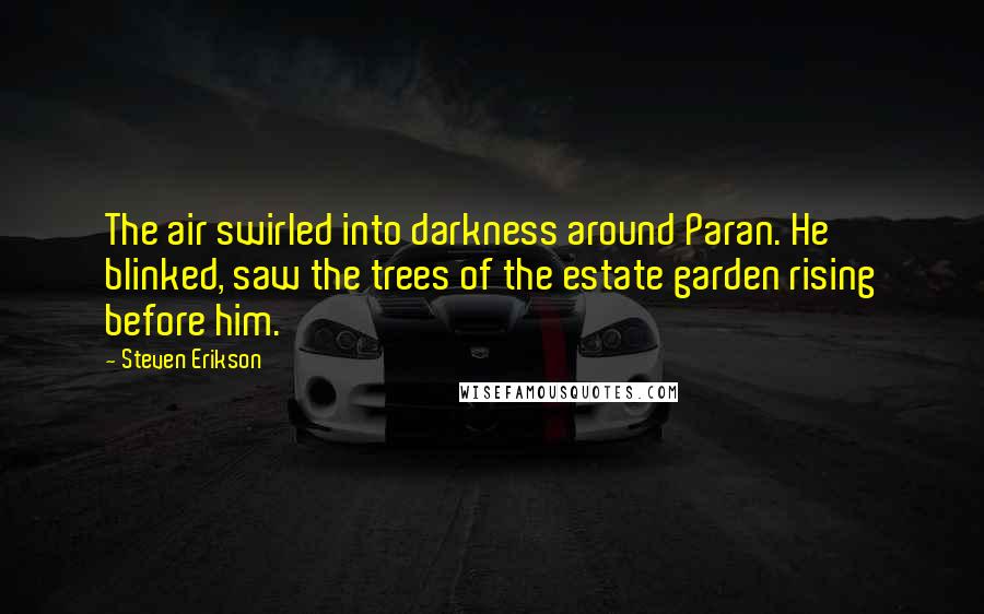 Steven Erikson Quotes: The air swirled into darkness around Paran. He blinked, saw the trees of the estate garden rising before him.