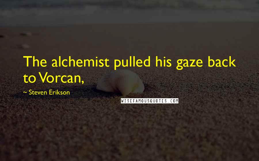 Steven Erikson Quotes: The alchemist pulled his gaze back to Vorcan,