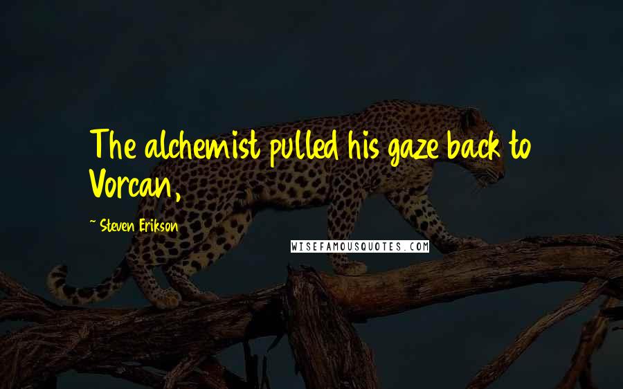Steven Erikson Quotes: The alchemist pulled his gaze back to Vorcan,