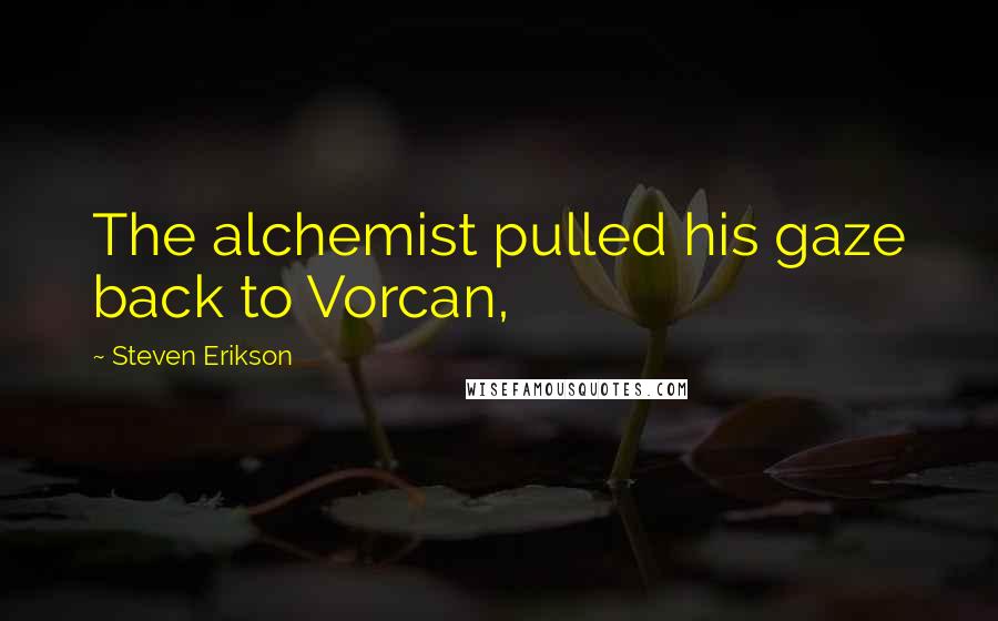 Steven Erikson Quotes: The alchemist pulled his gaze back to Vorcan,