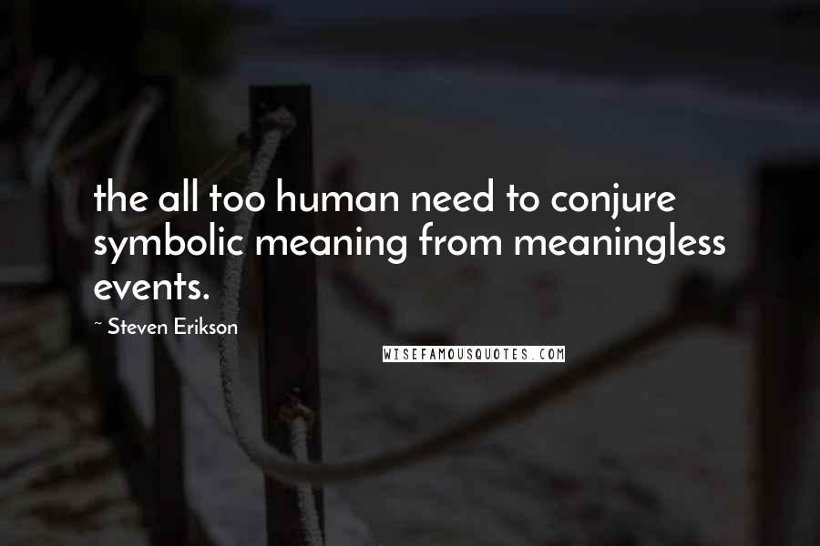 Steven Erikson Quotes: the all too human need to conjure symbolic meaning from meaningless events.