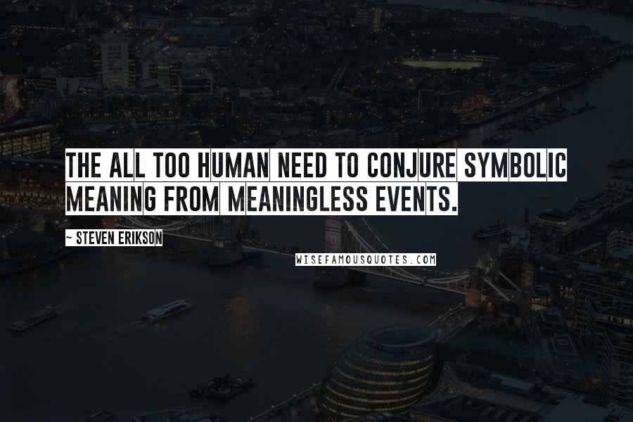 Steven Erikson Quotes: the all too human need to conjure symbolic meaning from meaningless events.