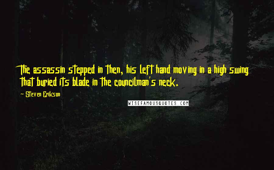 Steven Erikson Quotes: The assassin stepped in then, his left hand moving in a high swing that buried its blade in the councilman's neck.