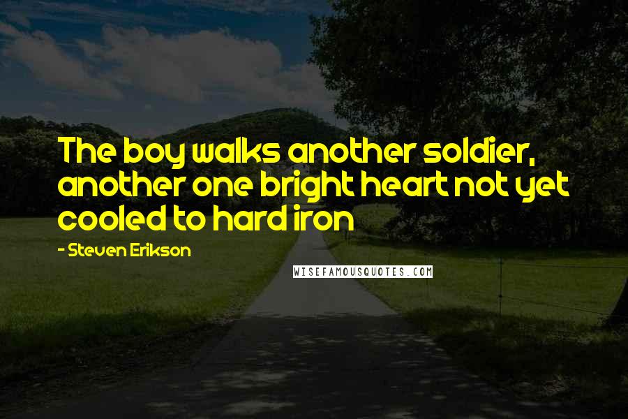 Steven Erikson Quotes: The boy walks another soldier, another one bright heart not yet cooled to hard iron