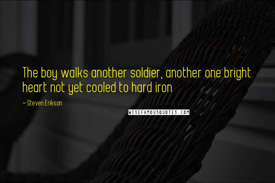 Steven Erikson Quotes: The boy walks another soldier, another one bright heart not yet cooled to hard iron