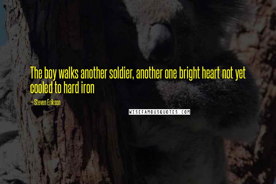 Steven Erikson Quotes: The boy walks another soldier, another one bright heart not yet cooled to hard iron