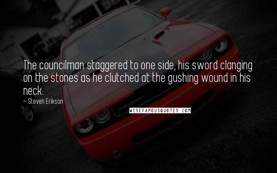 Steven Erikson Quotes: The councilman staggered to one side, his sword clanging on the stones as he clutched at the gushing wound in his neck.