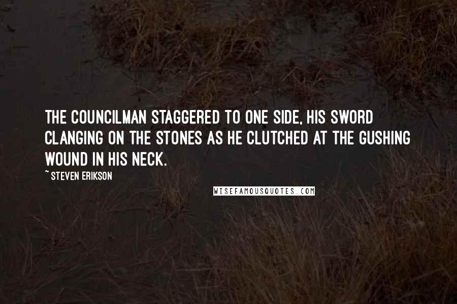 Steven Erikson Quotes: The councilman staggered to one side, his sword clanging on the stones as he clutched at the gushing wound in his neck.