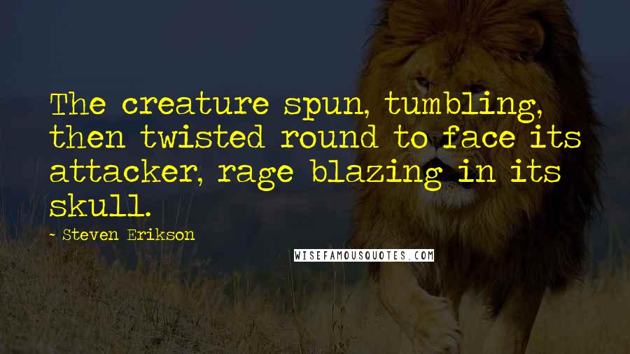 Steven Erikson Quotes: The creature spun, tumbling, then twisted round to face its attacker, rage blazing in its skull.