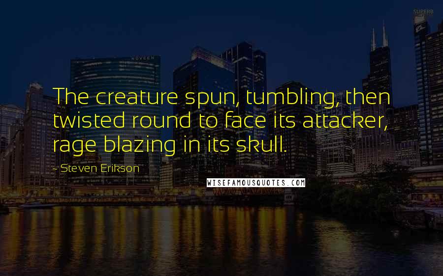 Steven Erikson Quotes: The creature spun, tumbling, then twisted round to face its attacker, rage blazing in its skull.