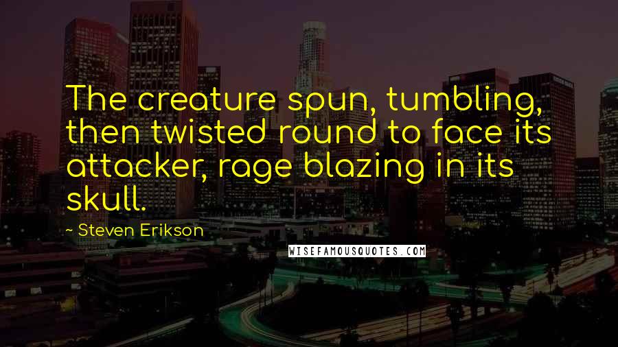 Steven Erikson Quotes: The creature spun, tumbling, then twisted round to face its attacker, rage blazing in its skull.