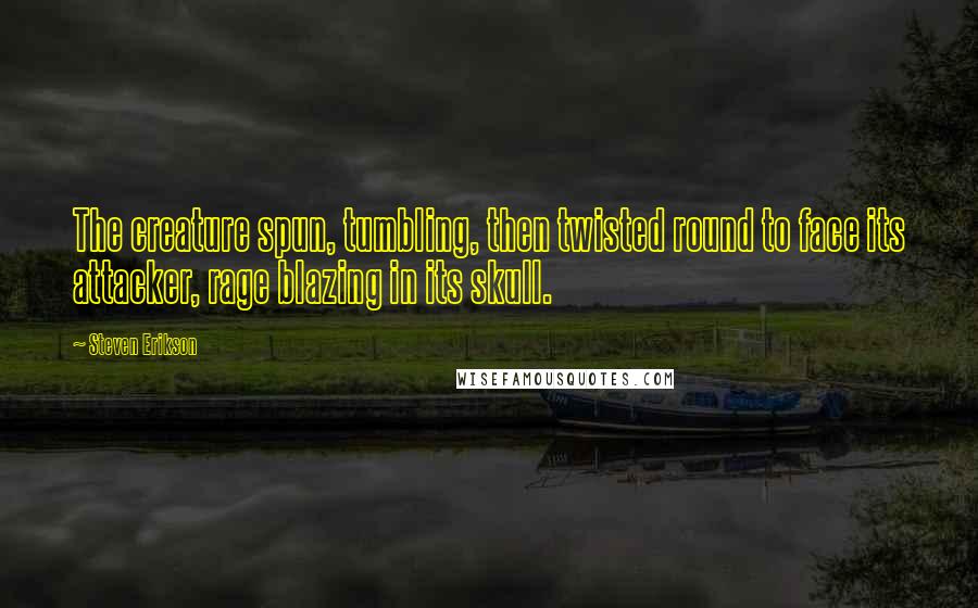 Steven Erikson Quotes: The creature spun, tumbling, then twisted round to face its attacker, rage blazing in its skull.