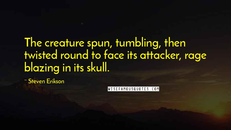 Steven Erikson Quotes: The creature spun, tumbling, then twisted round to face its attacker, rage blazing in its skull.