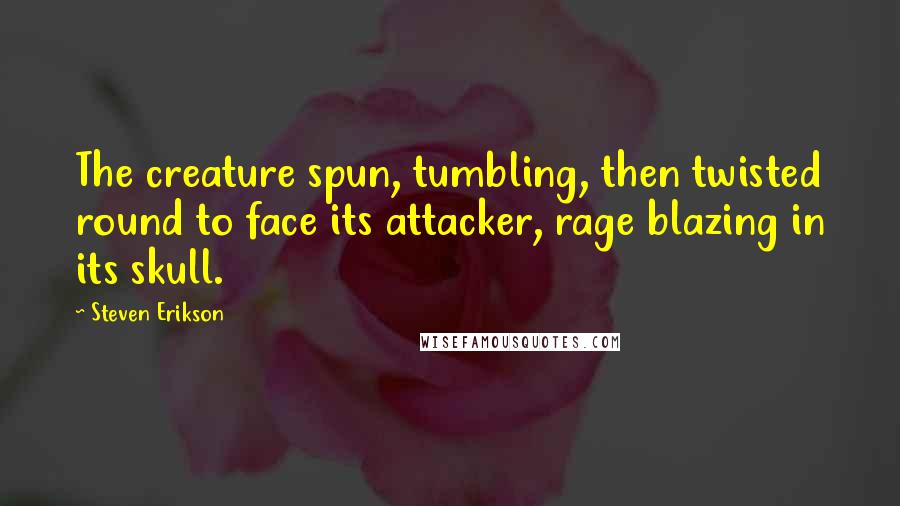 Steven Erikson Quotes: The creature spun, tumbling, then twisted round to face its attacker, rage blazing in its skull.