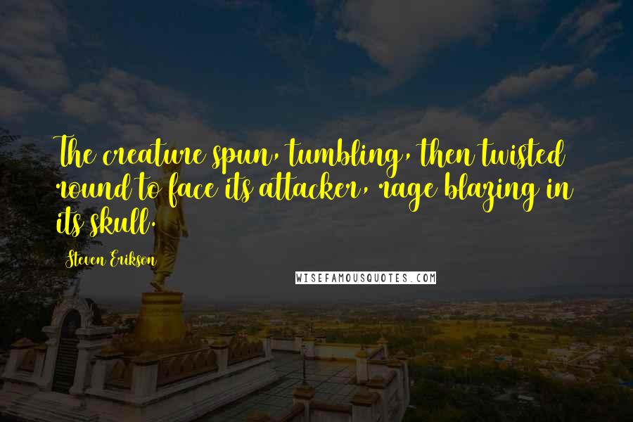 Steven Erikson Quotes: The creature spun, tumbling, then twisted round to face its attacker, rage blazing in its skull.