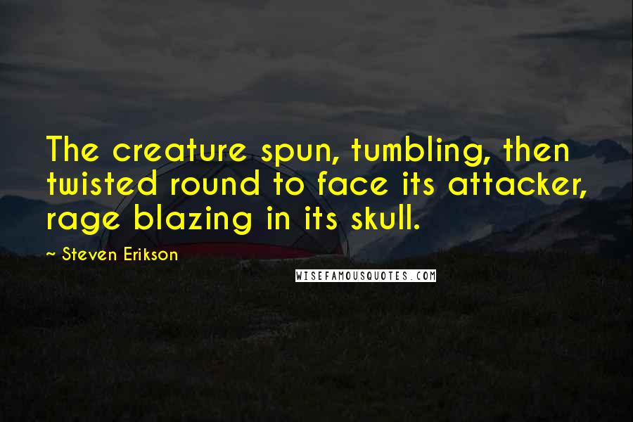 Steven Erikson Quotes: The creature spun, tumbling, then twisted round to face its attacker, rage blazing in its skull.