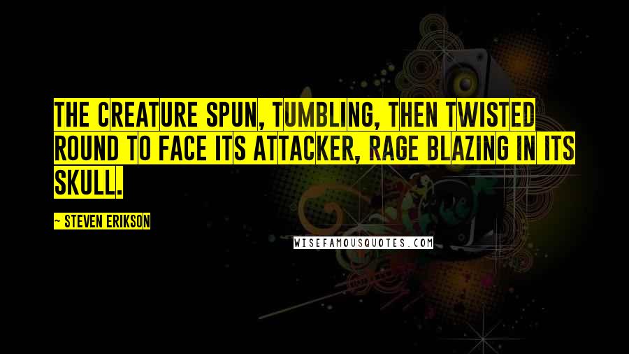 Steven Erikson Quotes: The creature spun, tumbling, then twisted round to face its attacker, rage blazing in its skull.