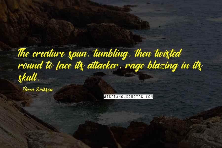 Steven Erikson Quotes: The creature spun, tumbling, then twisted round to face its attacker, rage blazing in its skull.